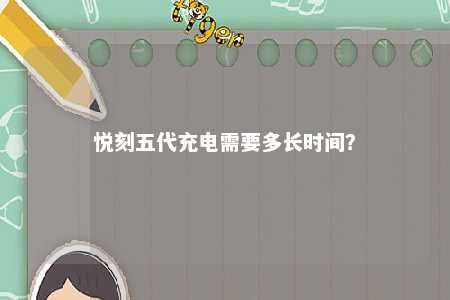 悦刻五代充电需要多长时间？ 